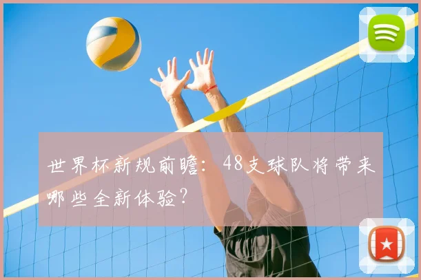 世界杯新规前瞻：48支球队将带来哪些全新体验？