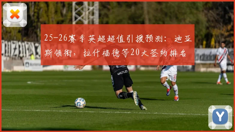 25-26赛季英超超值引援预测：迪亚斯领衔，拉什福德等20大签约排名分析