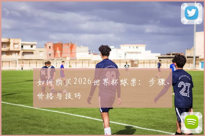 如何购买2026世界杯球票：步骤、价格与技巧