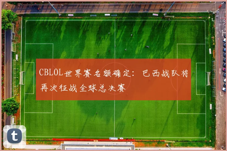 CBLOL世界赛名额确定：巴西战队将再次征战全球总决赛