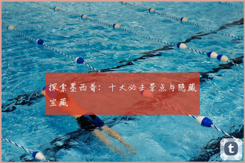 探索墨西哥：十大必去景点与隐藏宝藏