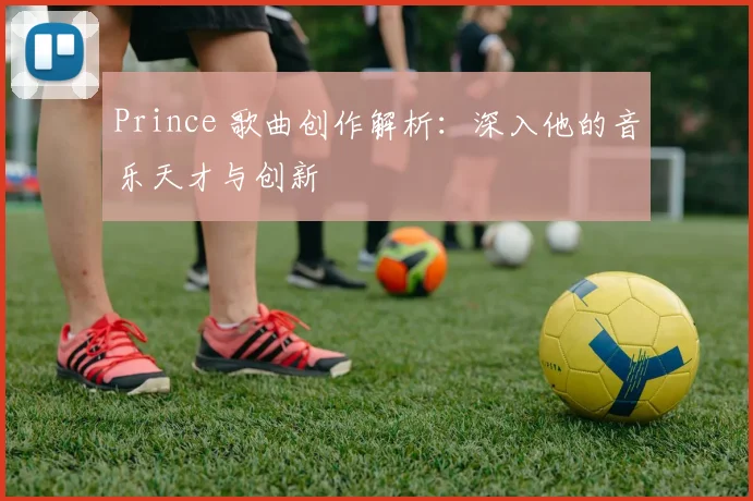 Prince 歌曲创作解析：深入他的音乐天才与创新