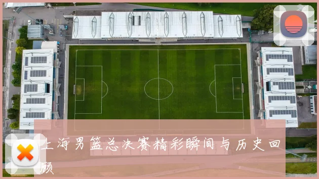 上海男篮总决赛精彩瞬间与历史回顾