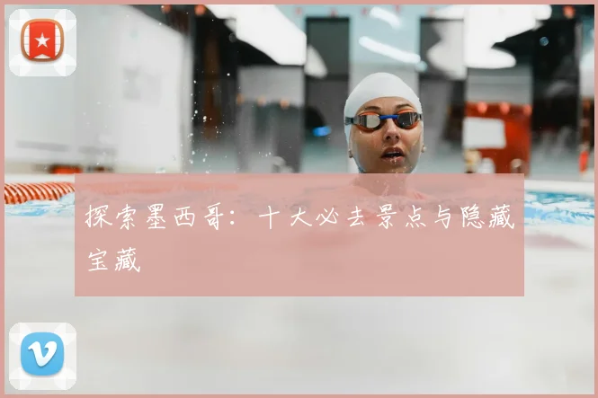 探索墨西哥：十大必去景点与隐藏宝藏