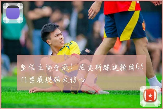 坚信主场夺冠！尼克斯球迷抢购G5门票展现强大信心