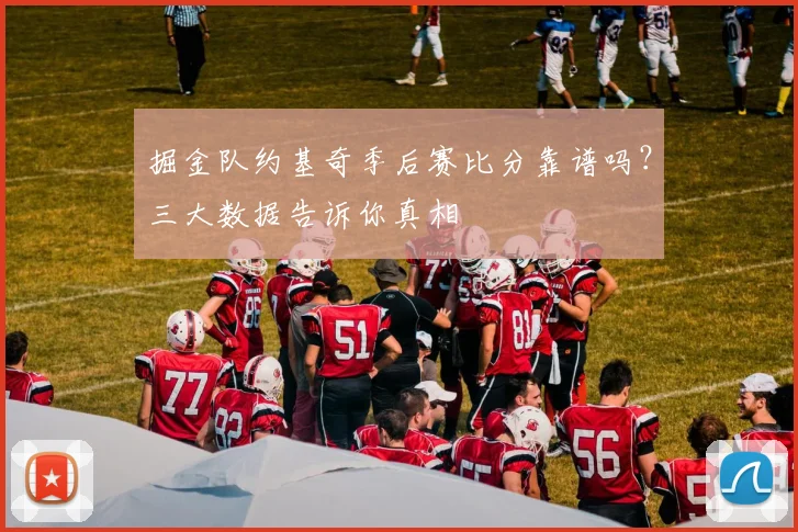 掘金队约基奇季后赛比分靠谱吗？三大数据告诉你真相