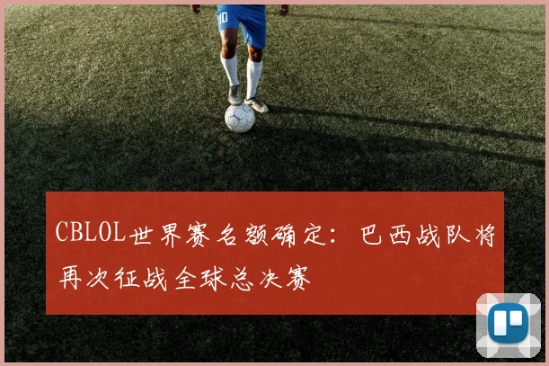 CBLOL世界赛名额确定：巴西战队将再次征战全球总决赛