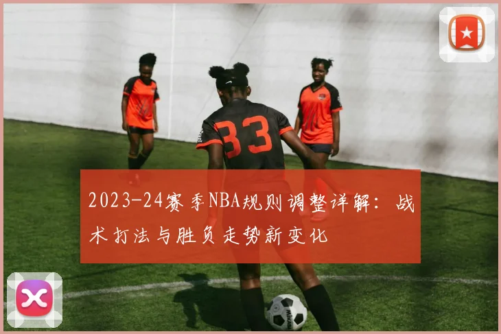2023-24赛季NBA规则调整详解：战术打法与胜负走势新变化