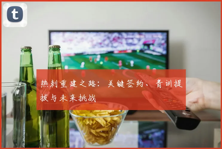 热刺重建之路：关键签约、青训提拔与未来挑战
