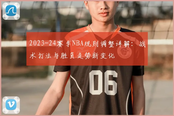 2023-24赛季NBA规则调整详解：战术打法与胜负走势新变化