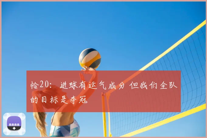 恰20：进球有运气成分 但我们全队的目标是夺冠