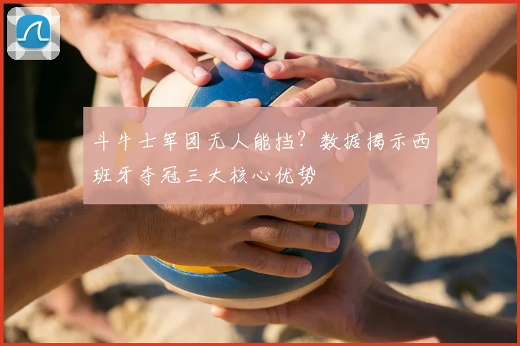 斗牛士军团无人能挡？数据揭示西班牙夺冠三大核心优势