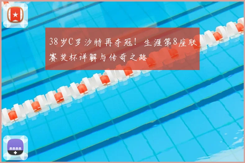 38岁C罗沙特再夺冠！生涯第8座联赛奖杯详解与传奇之路