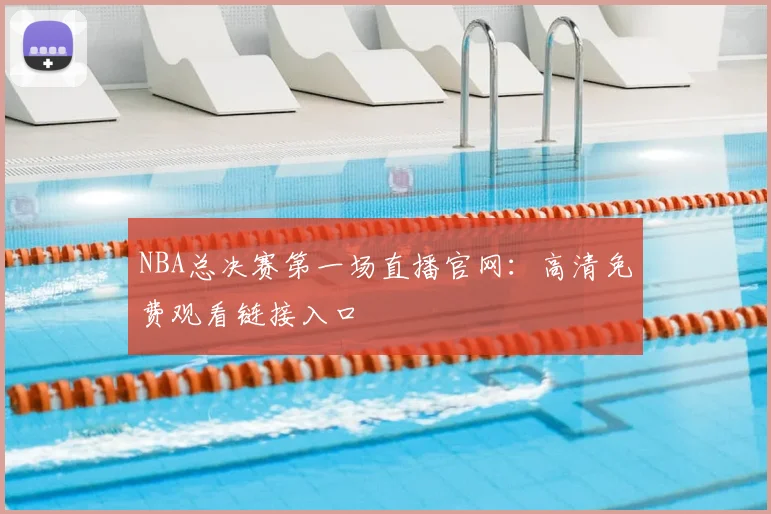 NBA总决赛第一场直播官网:高清免费观看链接入口