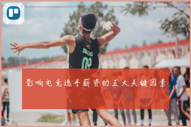 影响电竞选手薪资的五大关键因素