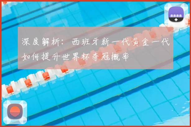 深度解析：西班牙新一代黄金一代如何提升世界杯夺冠概率