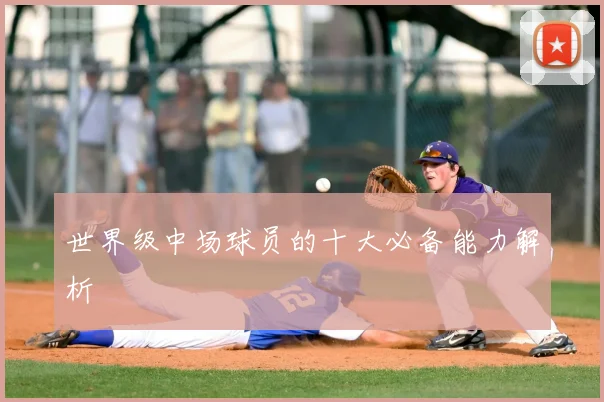 世界级中场球员的十大必备能力解析