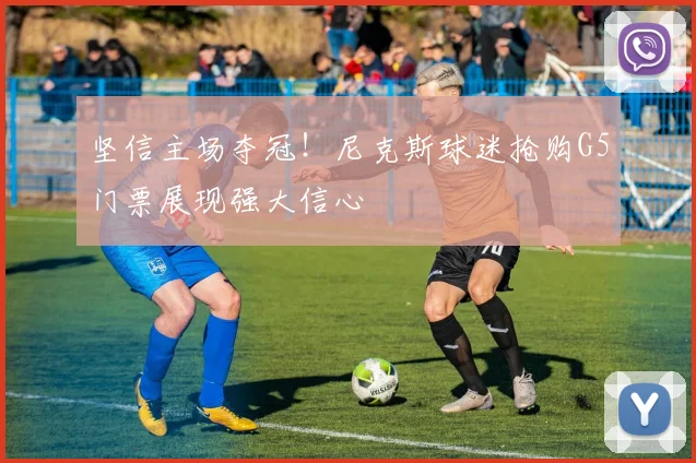 坚信主场夺冠！尼克斯球迷抢购G5门票展现强大信心